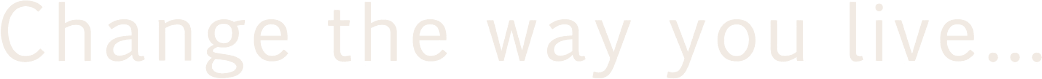 Change the way you live